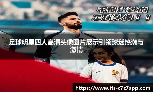 足球明星四人高清头像图片展示引领球迷热潮与激情